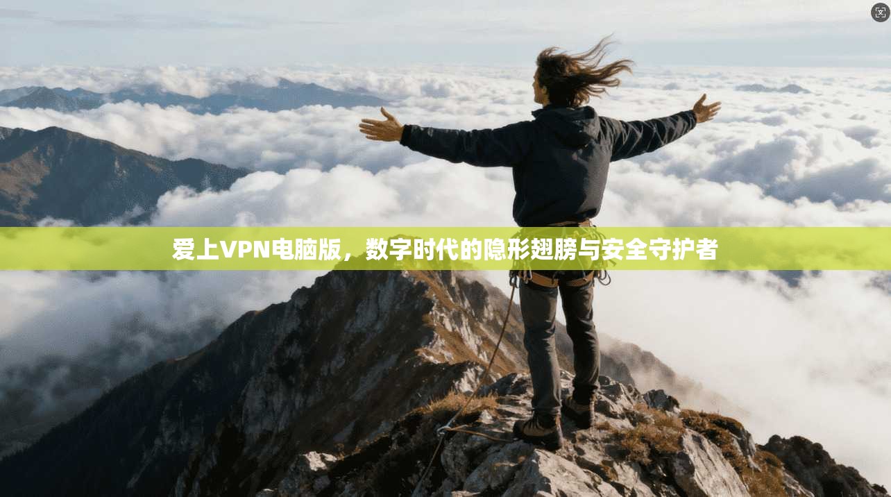 爱上VPN电脑版，数字时代的隐形翅膀与安全守护者