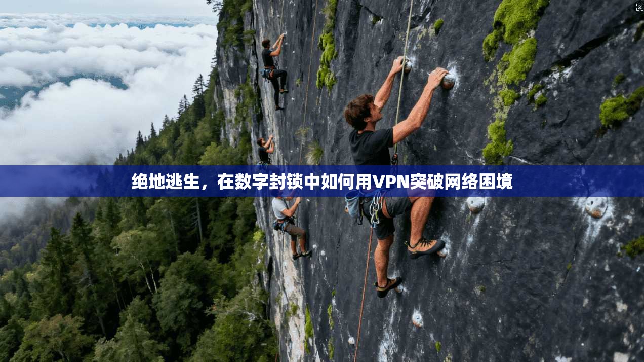 绝地逃生，在数字封锁中如何用VPN突破网络困境