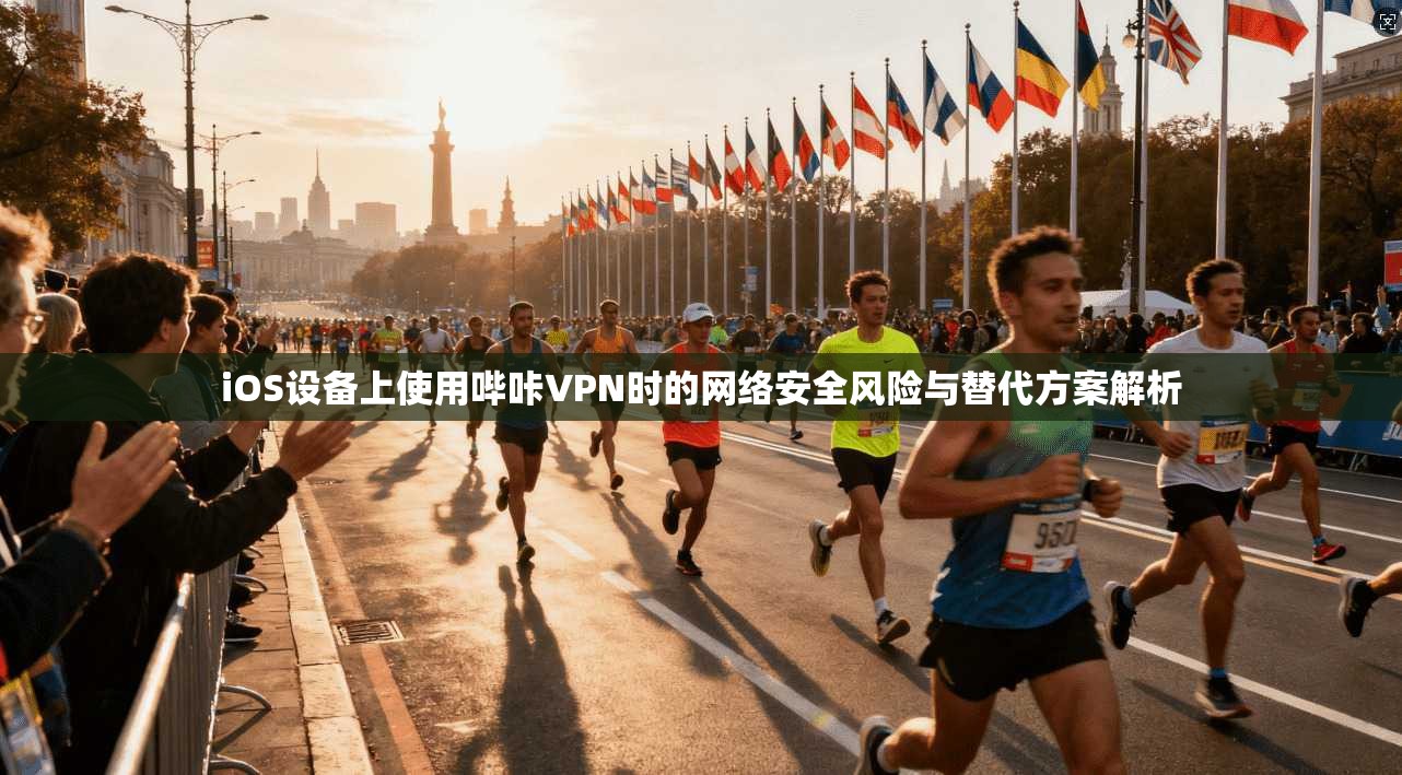 iOS设备上使用哔咔VPN时的网络安全风险与替代方案解析