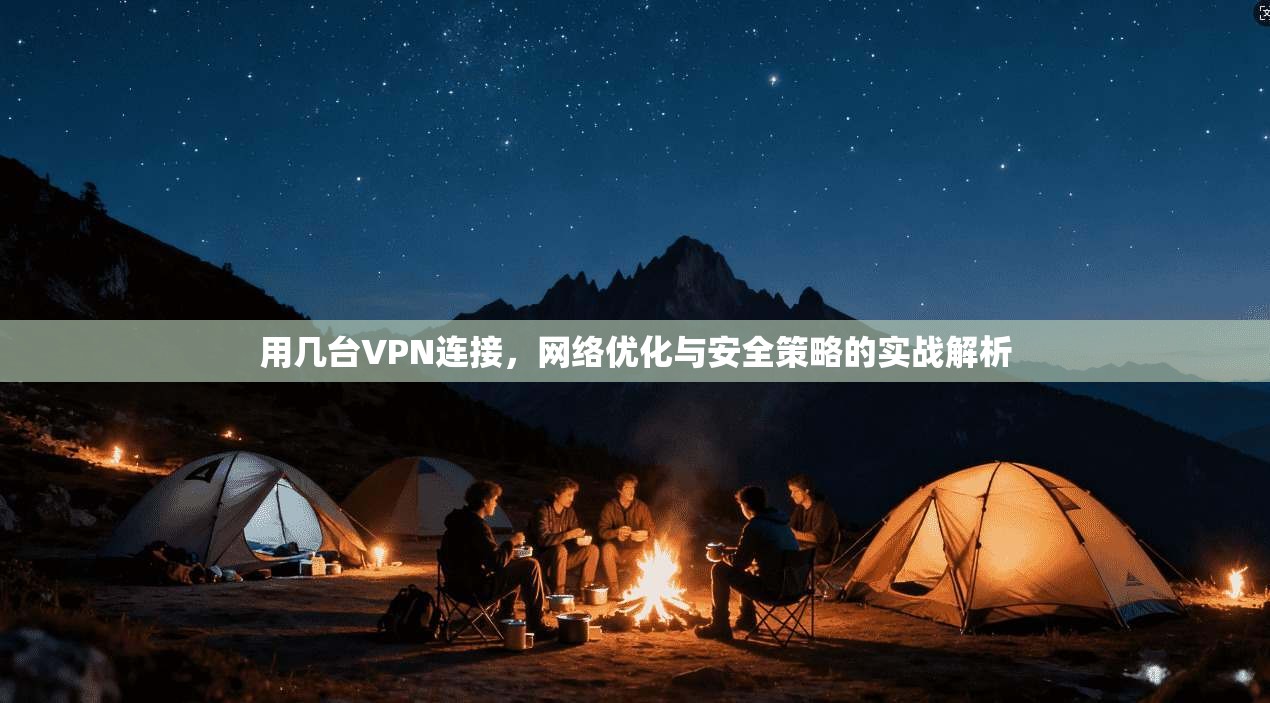 用几台VPN连接,网络优化与安全策略的实战解析