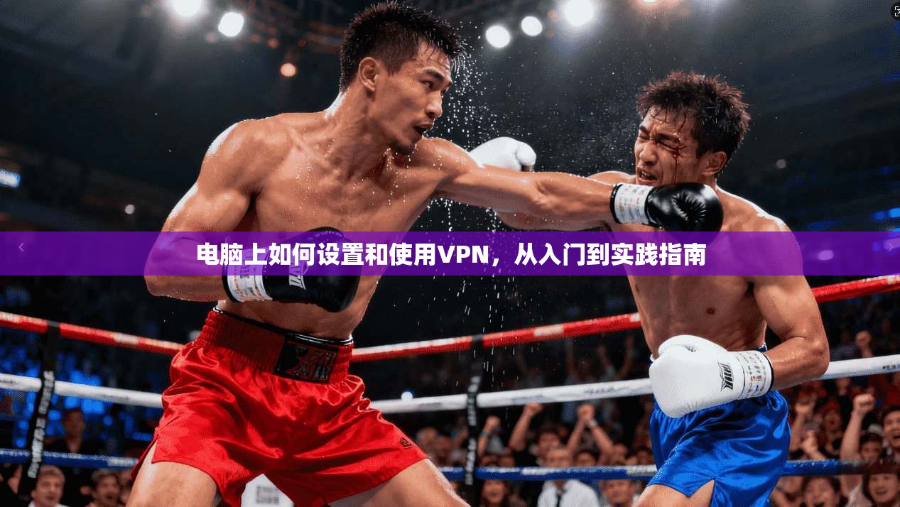 电脑上如何设置和使用VPN,从入门到实践指南