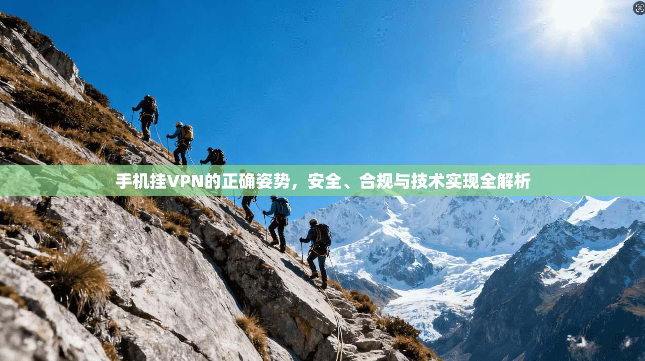 手机挂VPN的正确姿势,安全、合规与技术实现全解析
