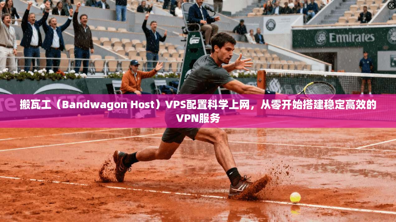 搬瓦工（Bandwagon Host）VPS配置科学上网，从零开始搭建稳定高效的VPN服务