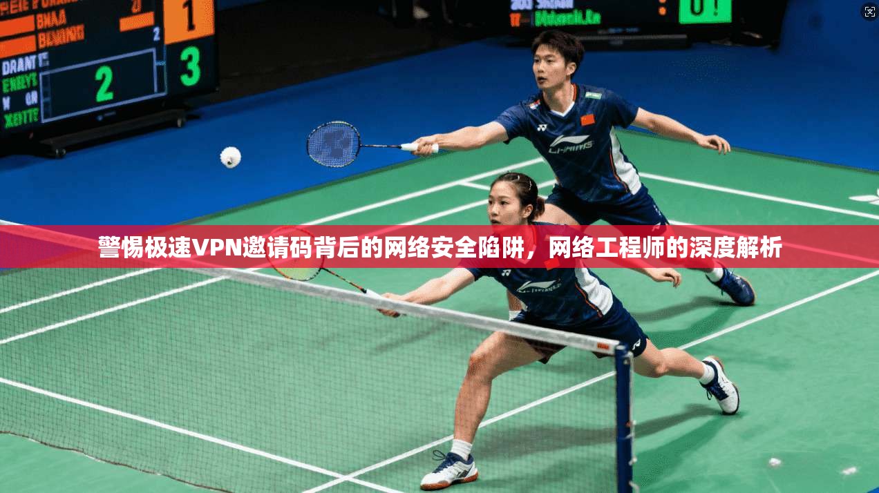 警惕极速VPN邀请码背后的网络安全陷阱，网络工程师的深度解析