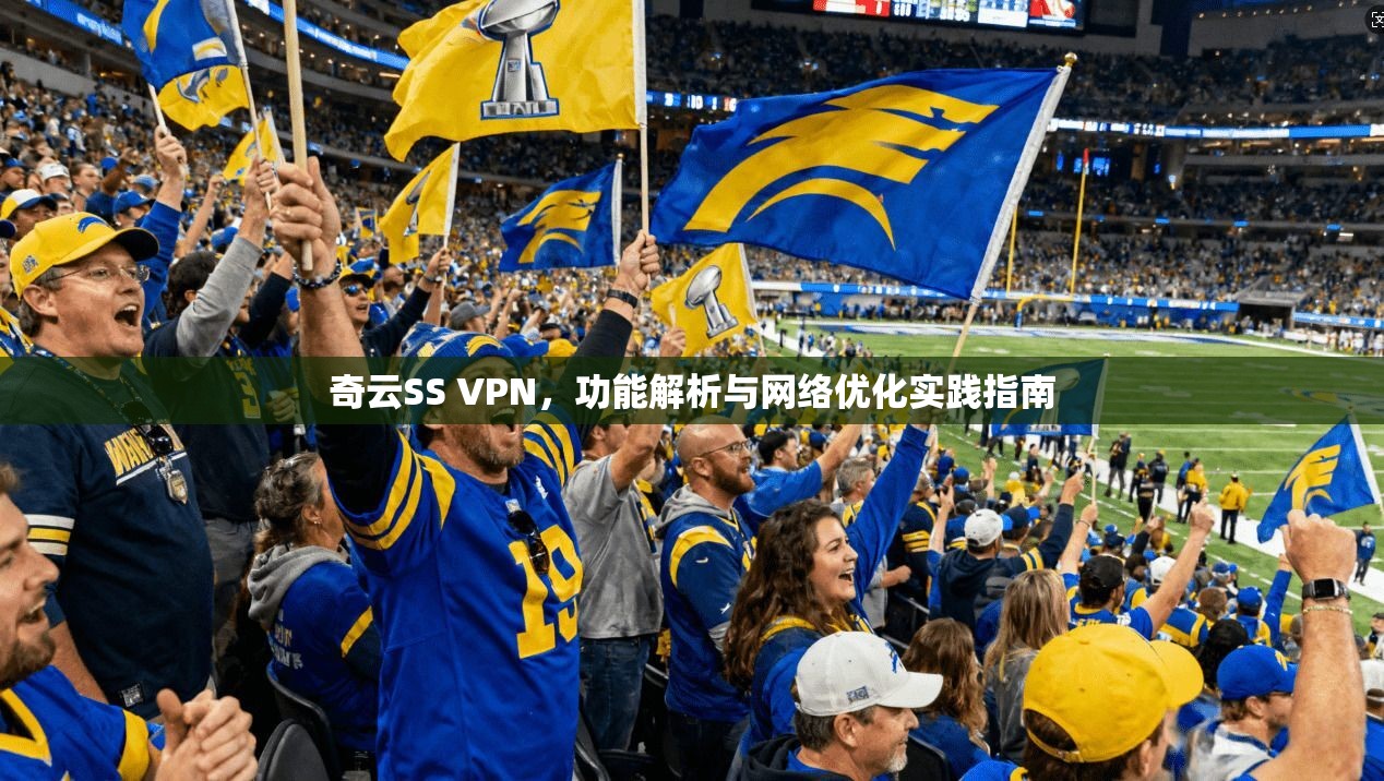 奇云SS VPN，功能解析与网络优化实践指南