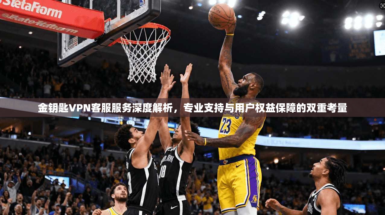 金钥匙VPN客服服务深度解析，专业支持与用户权益保障的双重考量