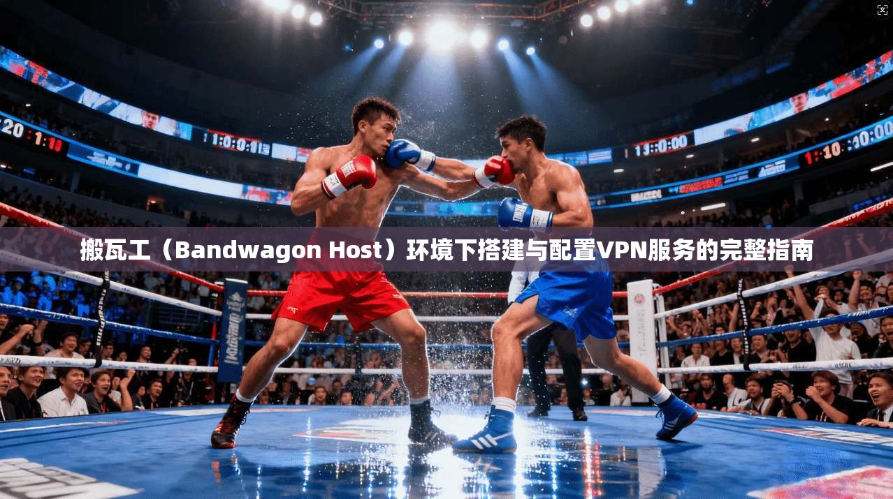 搬瓦工（Bandwagon Host）环境下搭建与配置VPN服务的完整指南