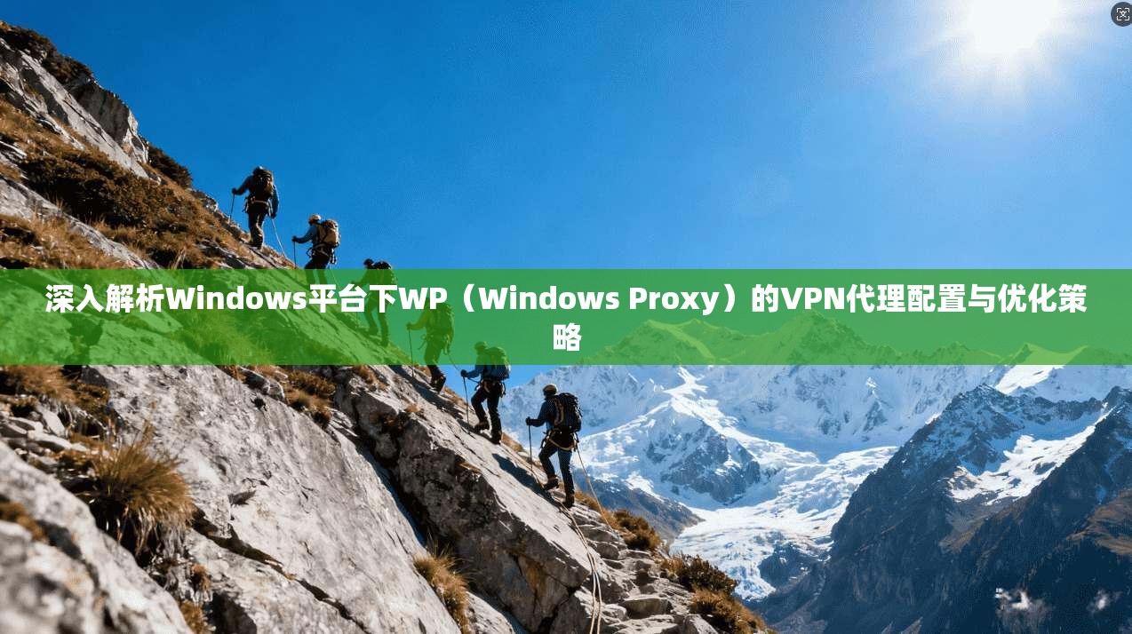 深入解析Windows平台下WP（Windows Proxy）的VPN代理配置与优化策略