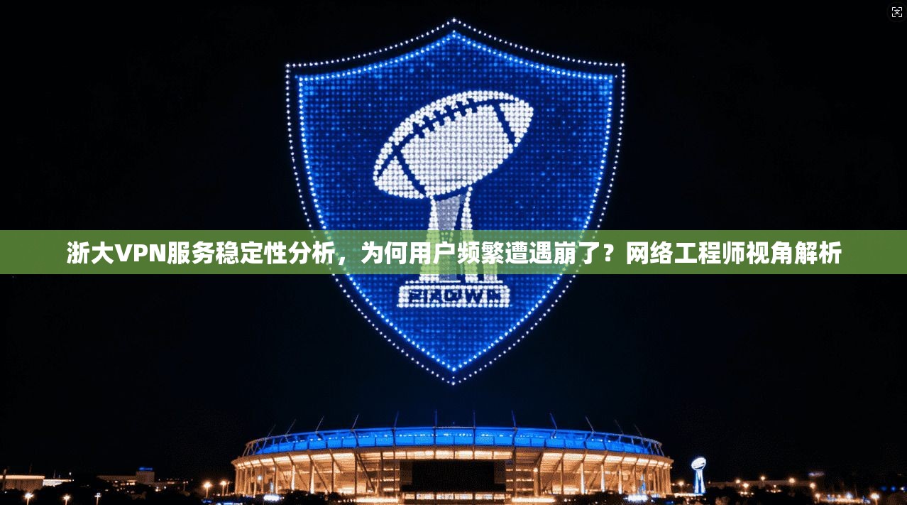 浙大VPN服务稳定性分析，为何用户频繁遭遇崩了？网络工程师视角解析