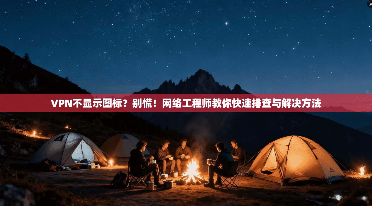 VPN不显示图标？别慌！网络工程师教你快速排查与解决方法