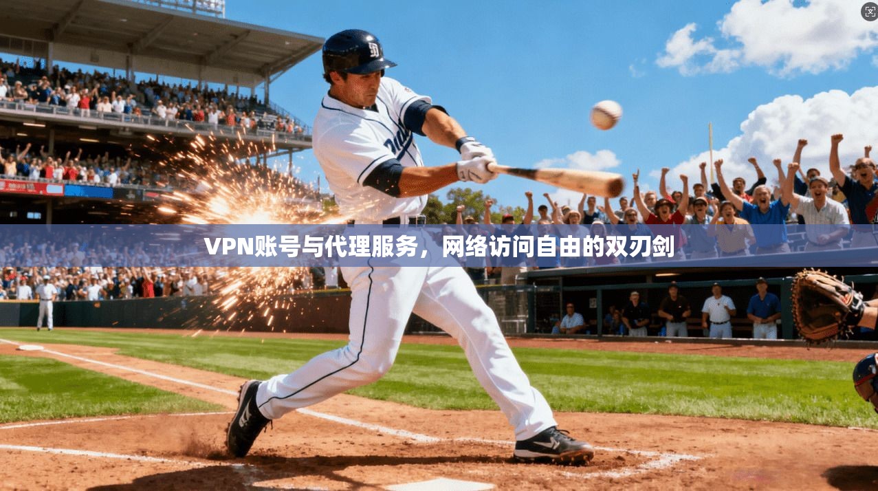 VPN账号与代理服务，网络访问自由的双刃剑