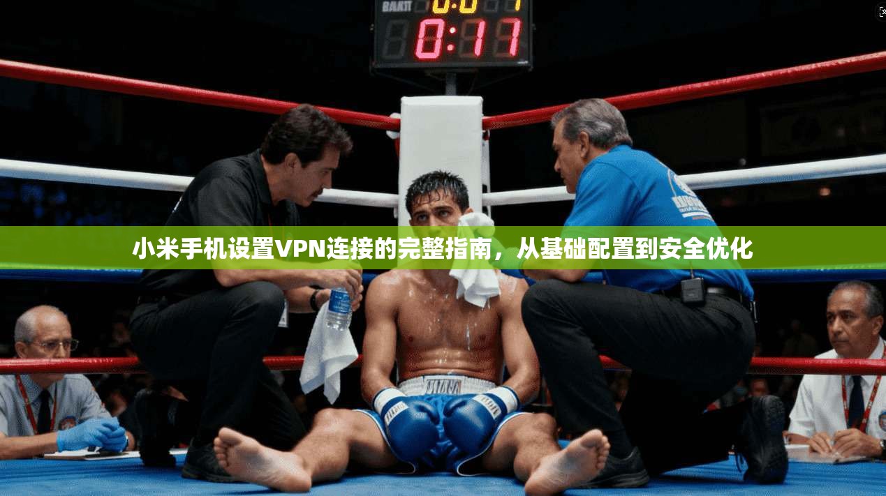 小米手机设置VPN连接的完整指南，从基础配置到安全优化