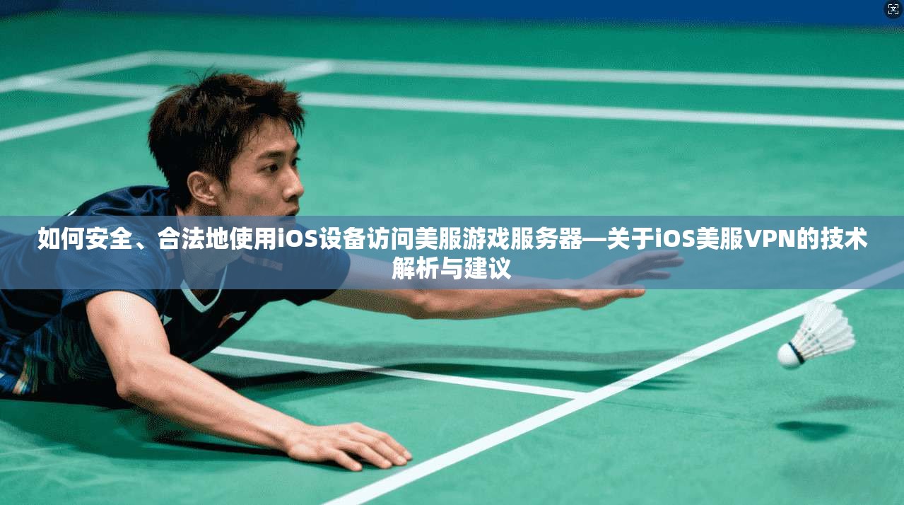 如何安全、合法地使用iOS设备访问美服游戏服务器—关于iOS美服VPN的技术解析与建议