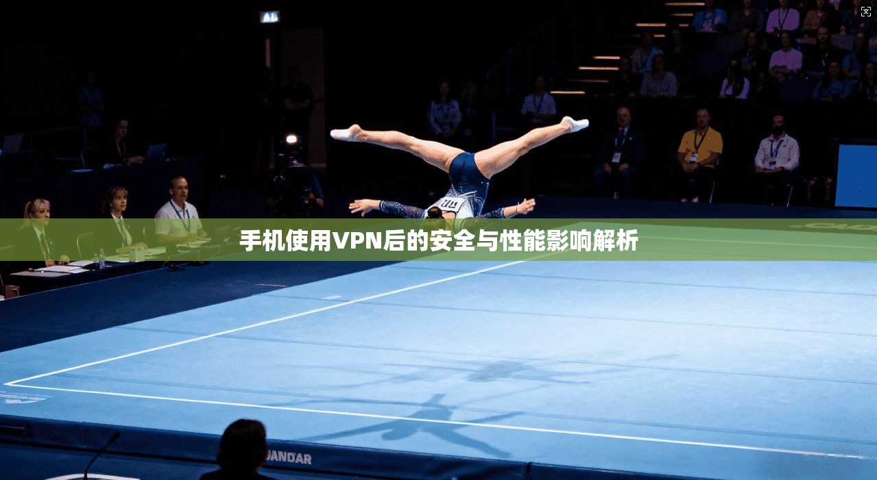 手机使用VPN后的安全与性能影响解析