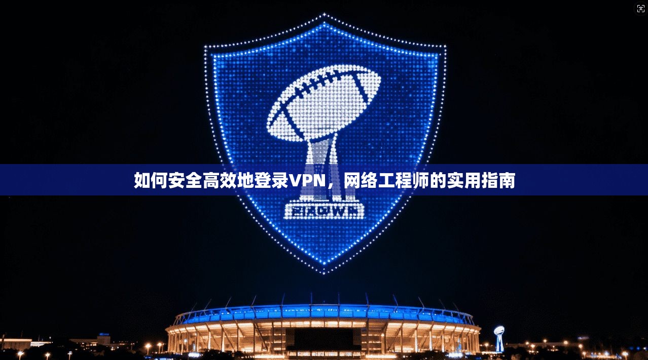 如何安全高效地登录VPN，网络工程师的实用指南