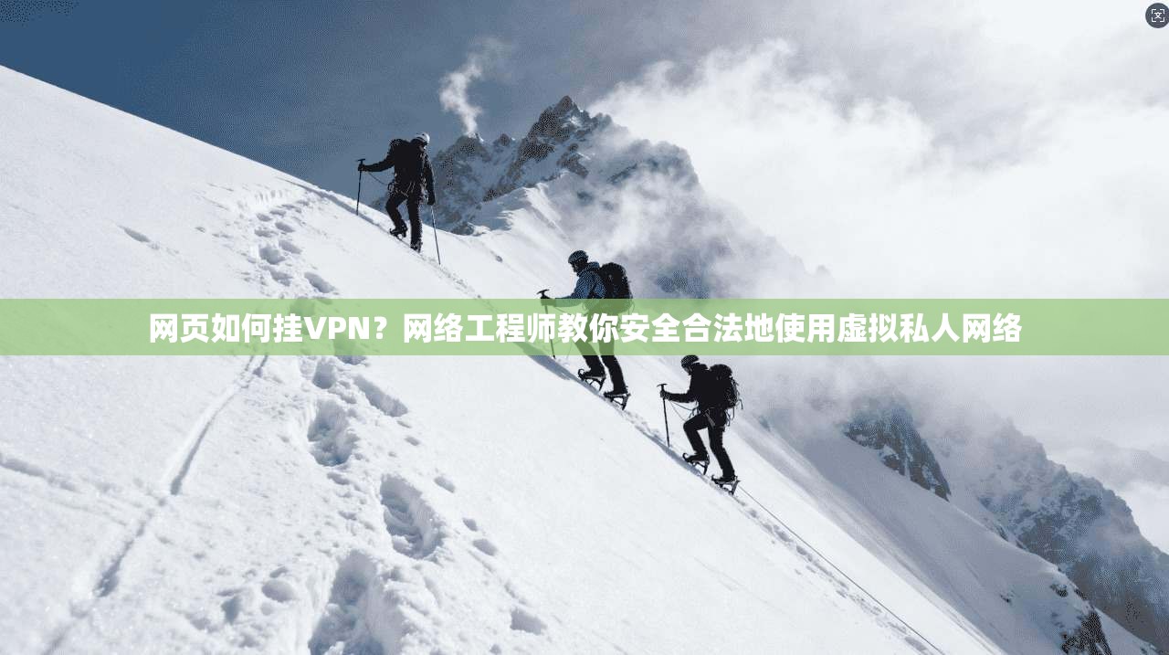 网页如何挂VPN？网络工程师教你安全合法地使用虚拟私人网络