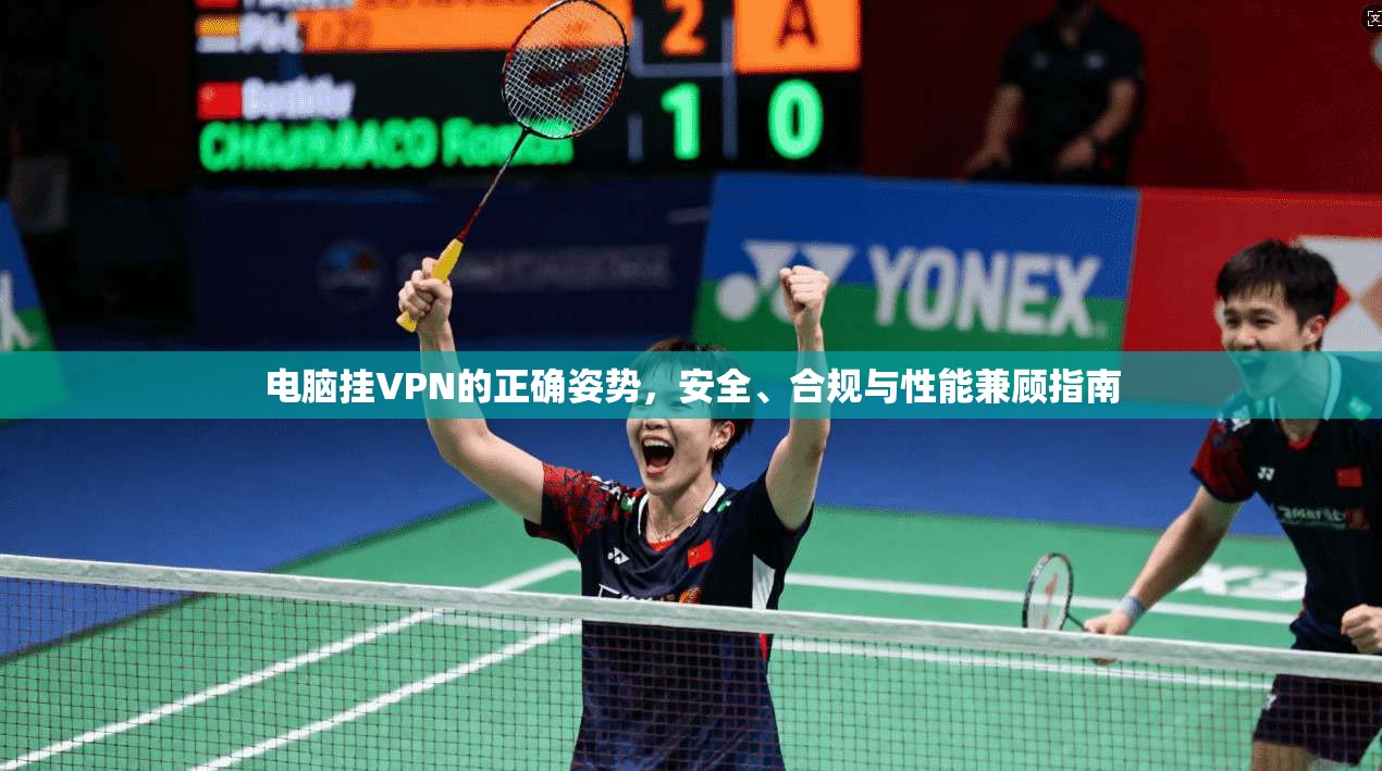 电脑挂VPN的正确姿势，安全、合规与性能兼顾指南