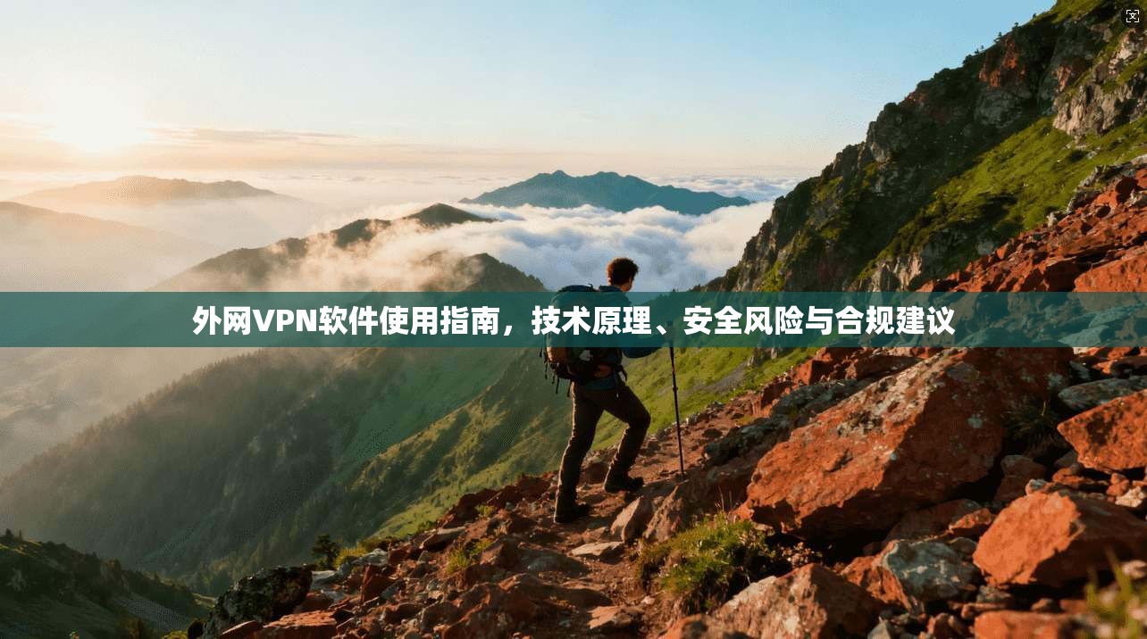 外网VPN软件使用指南，技术原理、安全风险与合规建议
