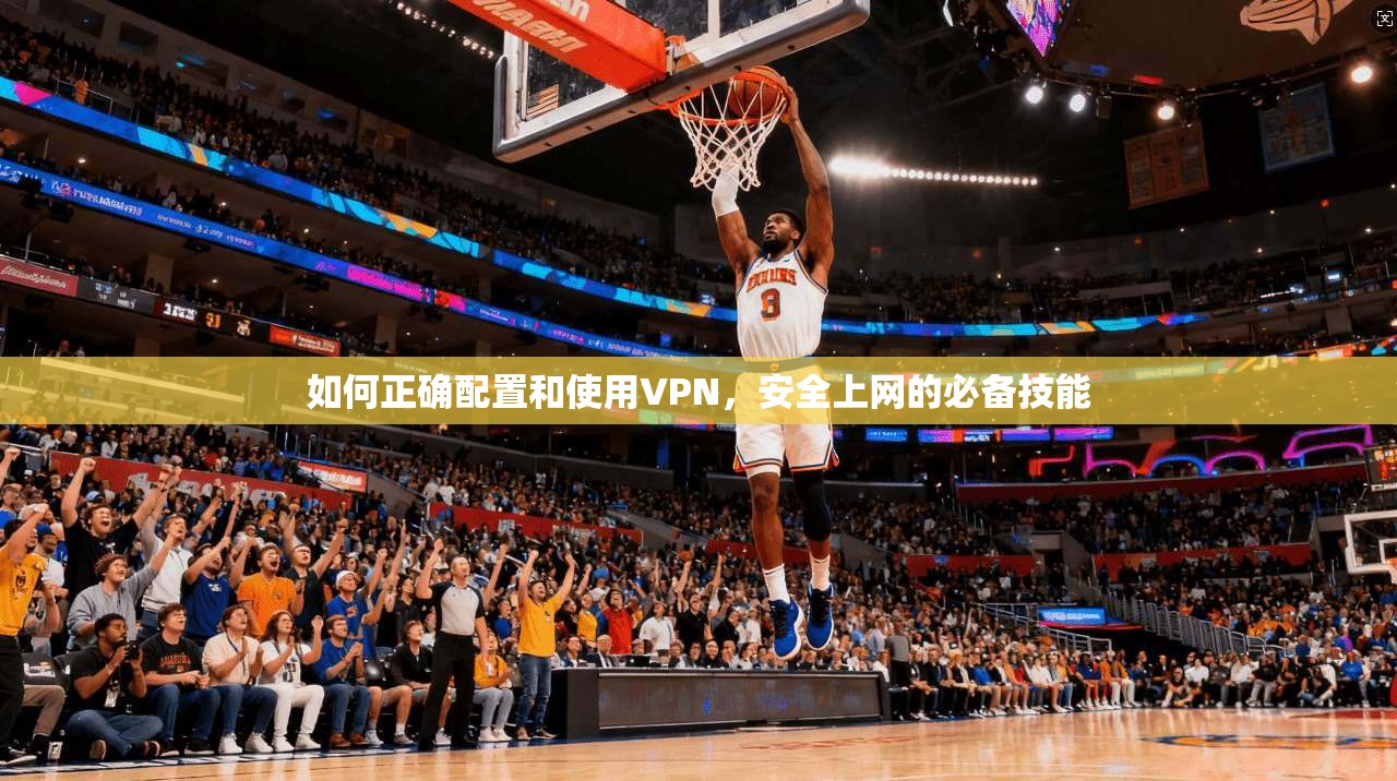 如何正确配置和使用VPN，安全上网的必备技能