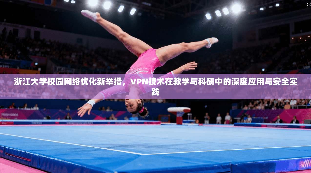 浙江大学校园网络优化新举措,VPN技术在教学与科研中的深度应用与安全实践