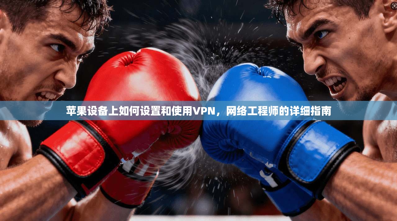 苹果设备上如何设置和使用VPN，网络工程师的详细指南