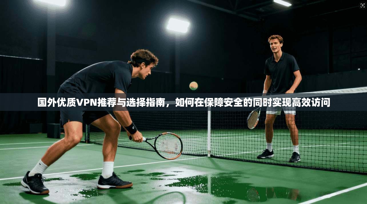 国外优质VPN推荐与选择指南，如何在保障安全的同时实现高效访问