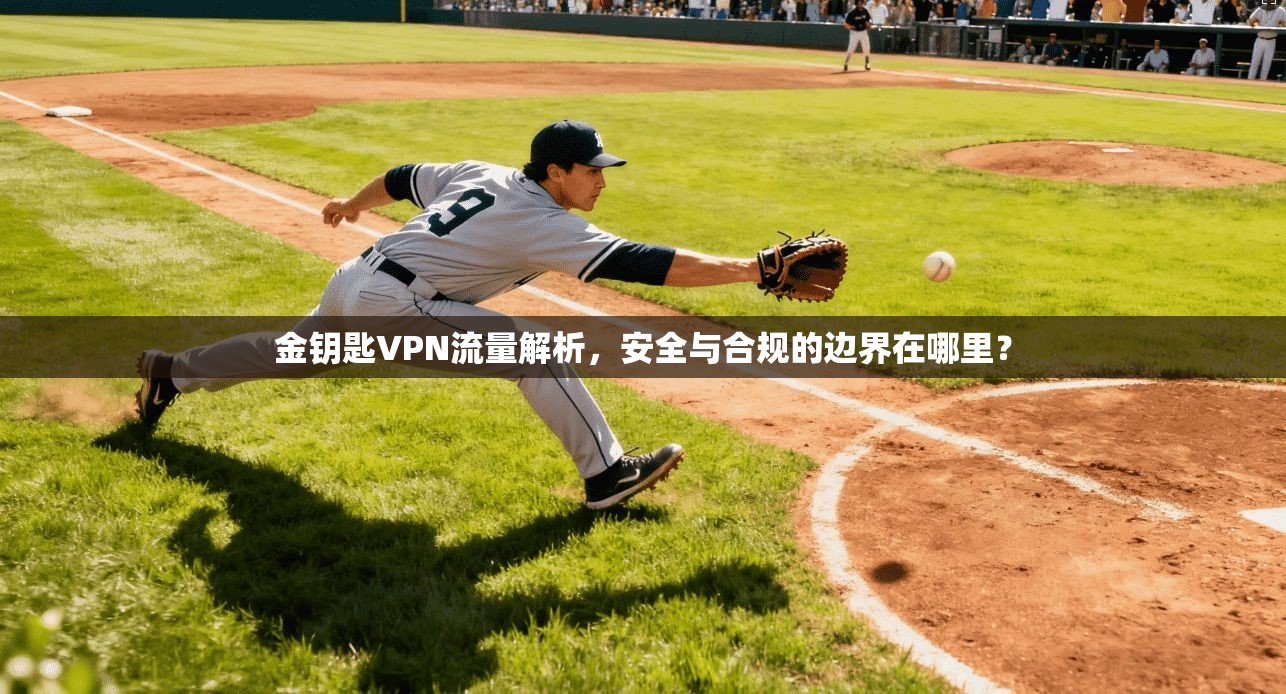 金钥匙VPN流量解析，安全与合规的边界在哪里？