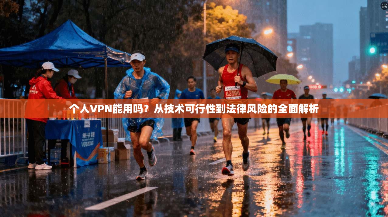 个人VPN能用吗？从技术可行性到法律风险的全面解析