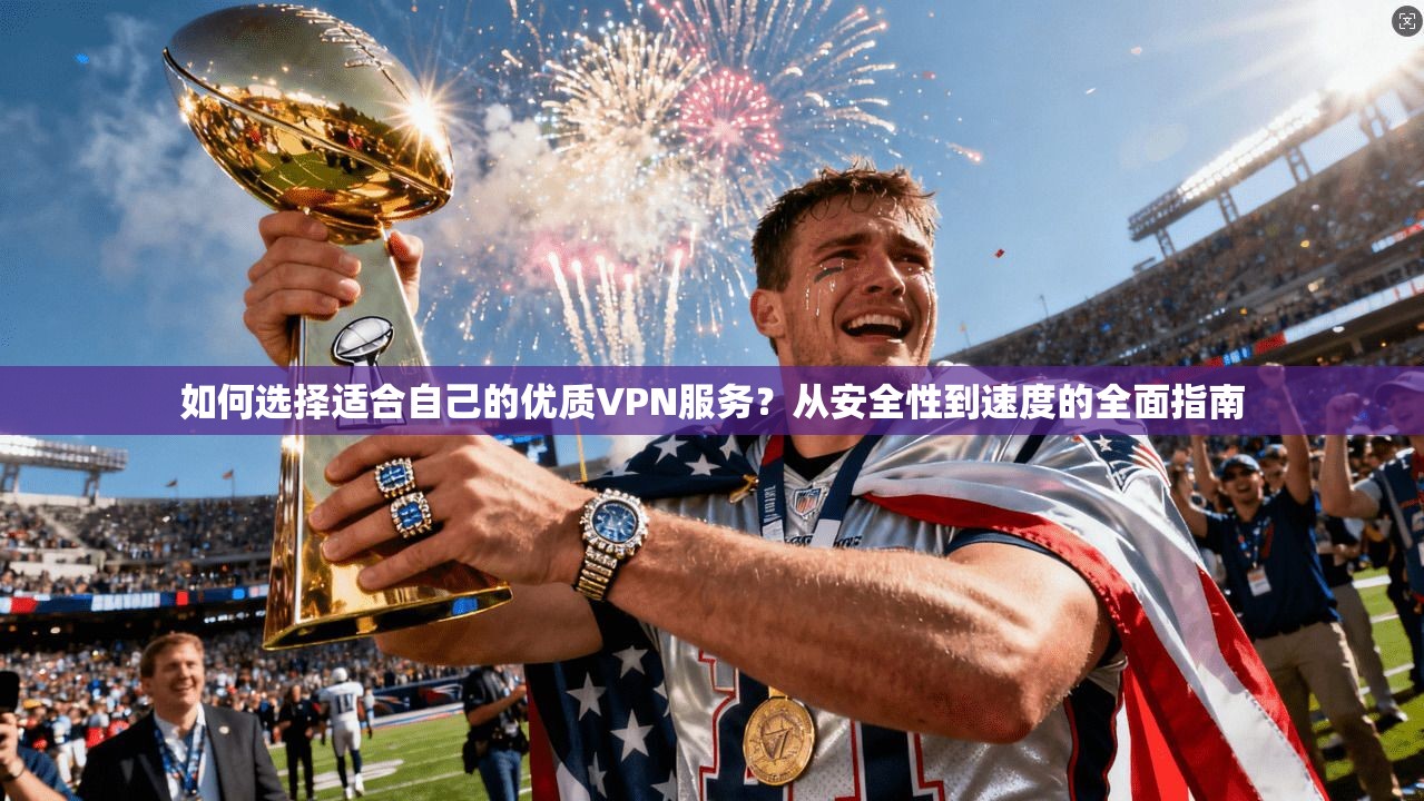 如何选择适合自己的优质VPN服务？从安全性到速度的全面指南
