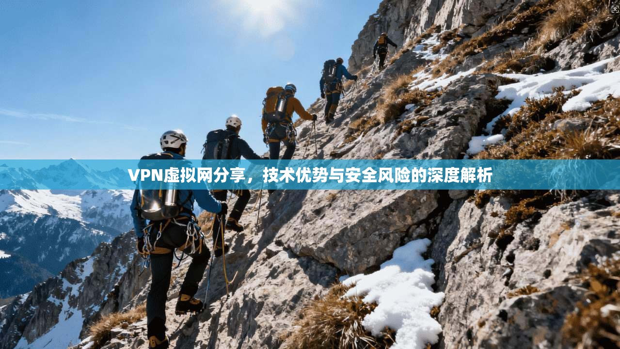 VPN虚拟网分享，技术优势与安全风险的深度解析