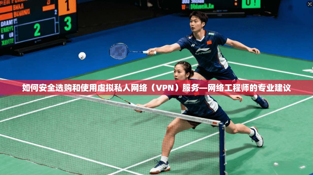 如何安全选购和使用虚拟私人网络（VPN）服务—网络工程师的专业建议