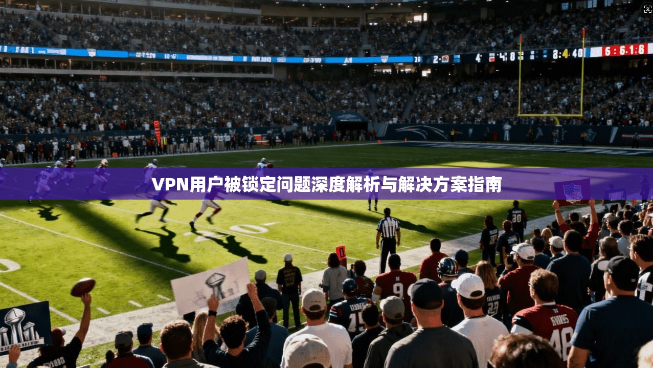 VPN用户被锁定问题深度解析与解决方案指南