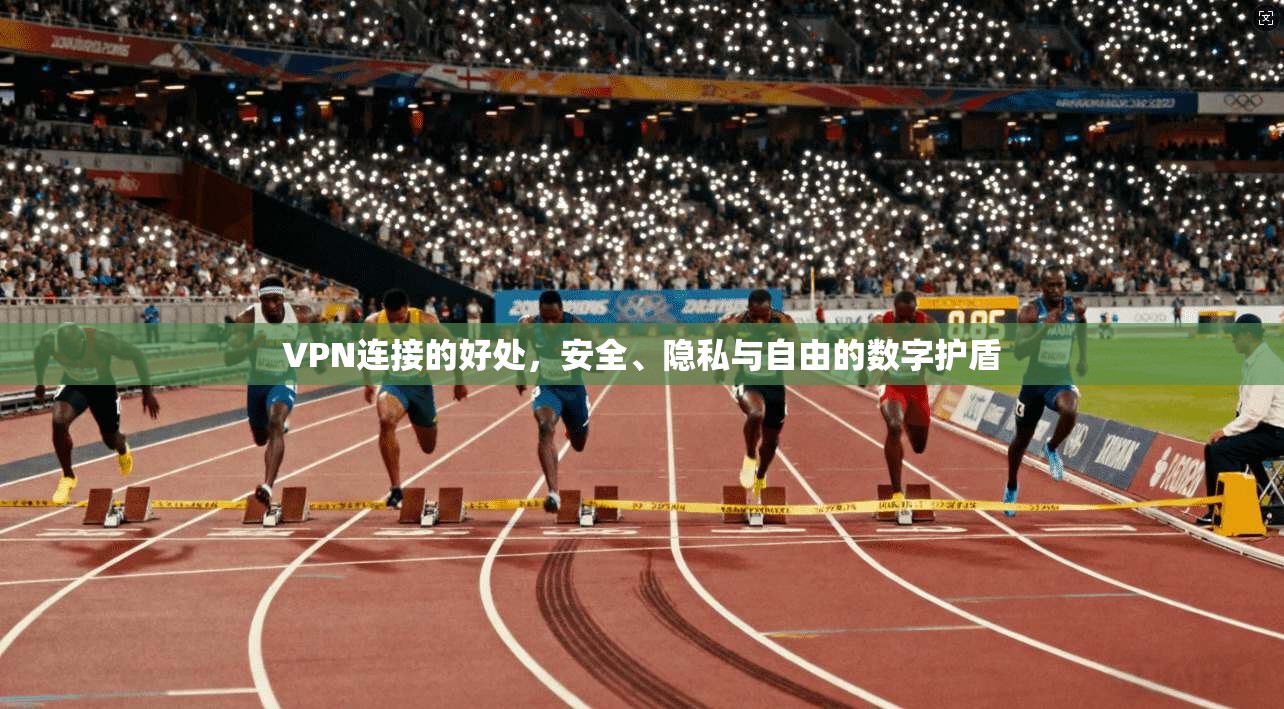VPN连接的好处，安全、隐私与自由的数字护盾