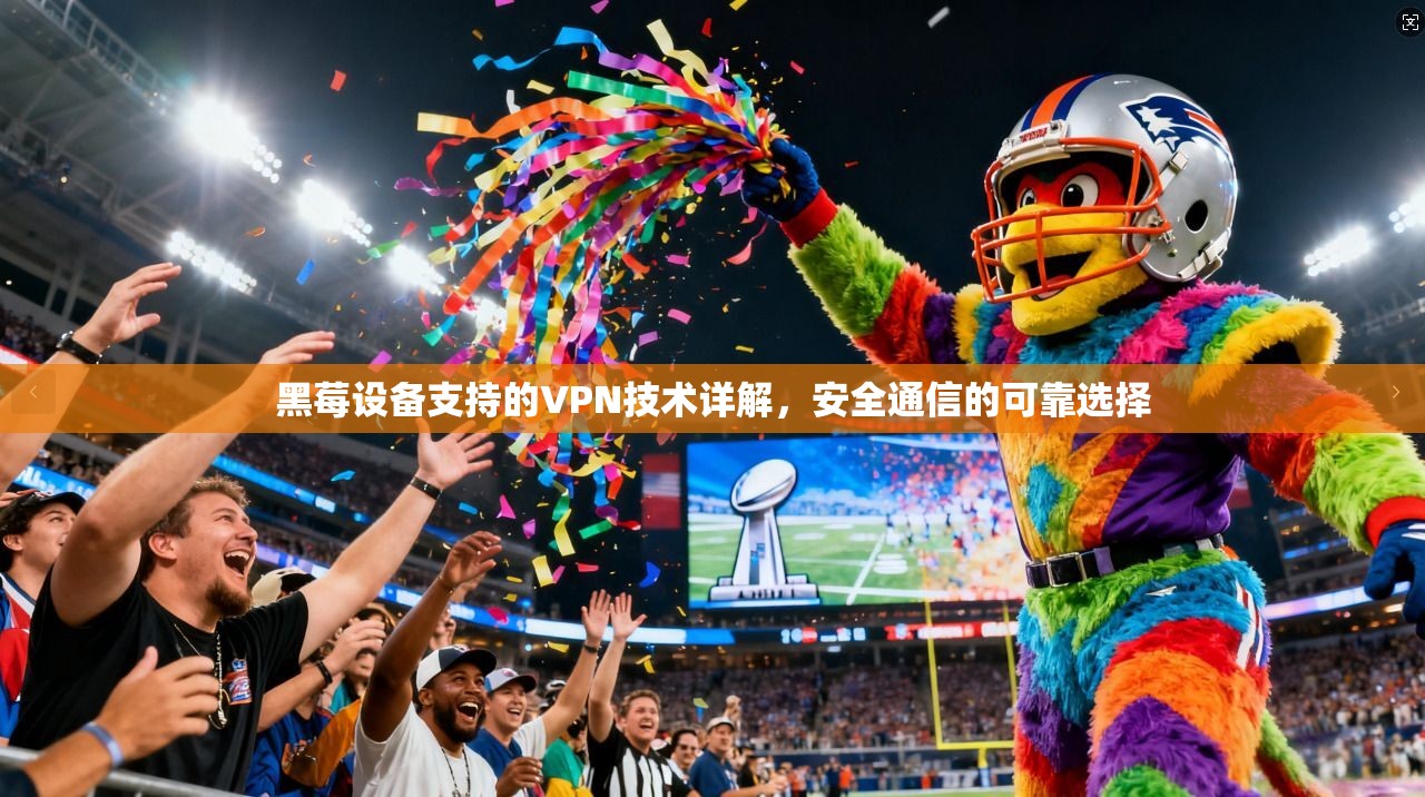 黑莓设备支持的VPN技术详解，安全通信的可靠选择