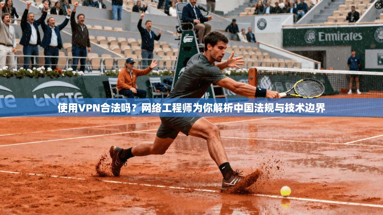 使用VPN合法吗？网络工程师为你解析中国法规与技术边界