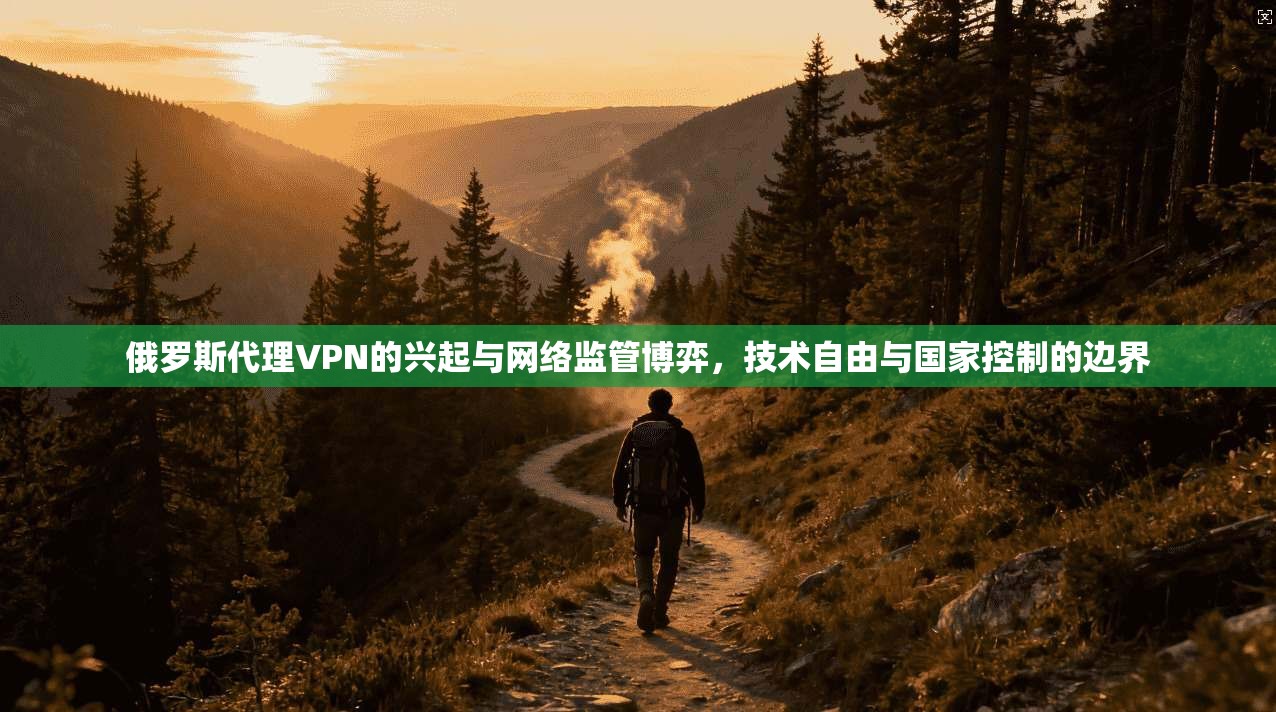 俄罗斯代理VPN的兴起与网络监管博弈,技术自由与国家控制的边界