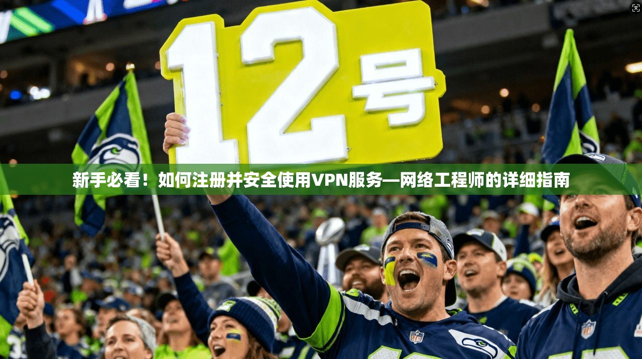 新手必看!如何注册并安全使用VPN服务—网络工程师的详细指南