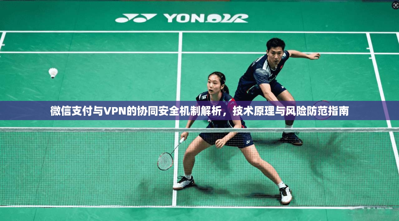 微信支付与VPN的协同安全机制解析，技术原理与风险防范指南