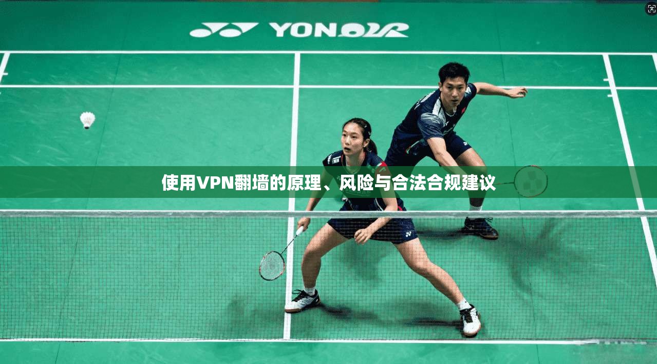使用VPN翻墙的原理、风险与合法合规建议