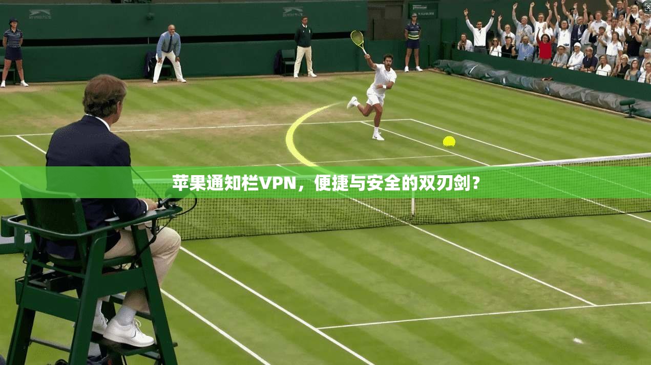 苹果通知栏VPN，便捷与安全的双刃剑？