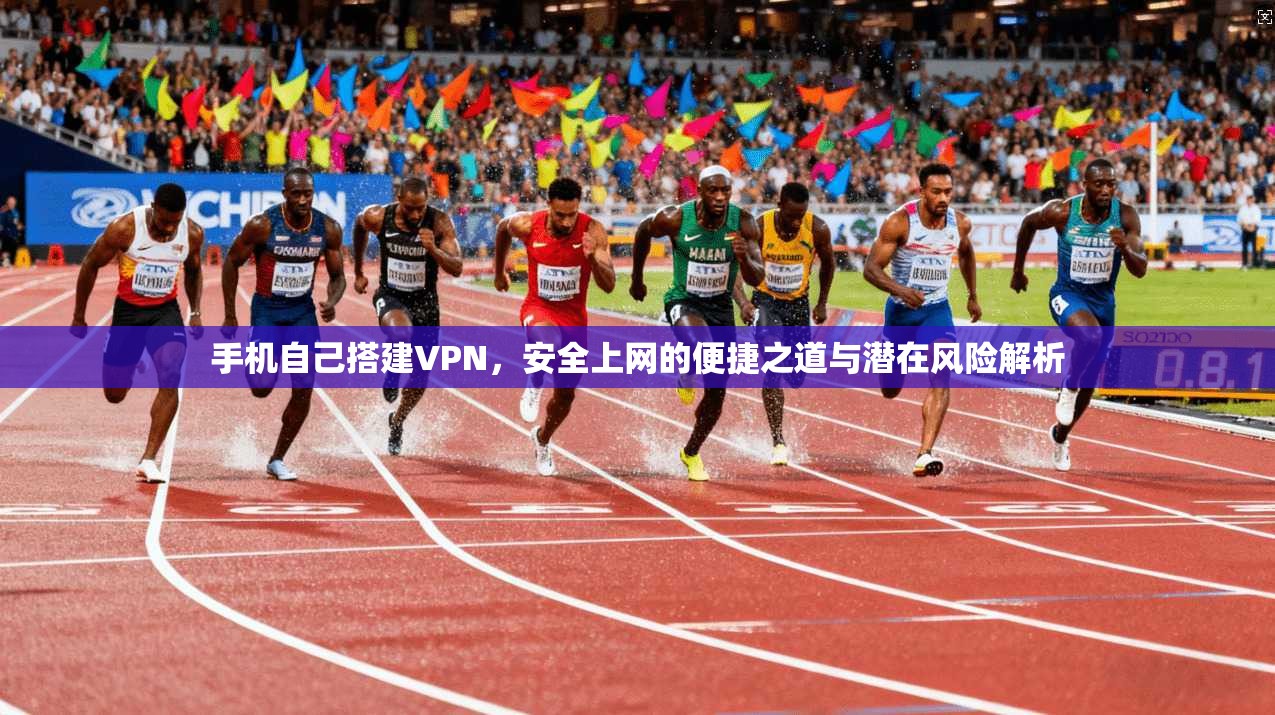 手机自己搭建VPN，安全上网的便捷之道与潜在风险解析