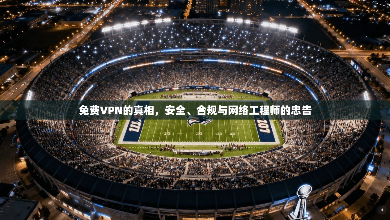 免费VPN的真相，安全、合规与网络工程师的忠告