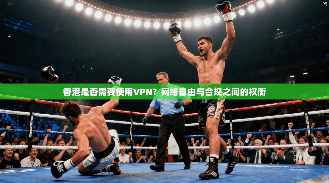 香港是否需要使用VPN？网络自由与合规之间的权衡