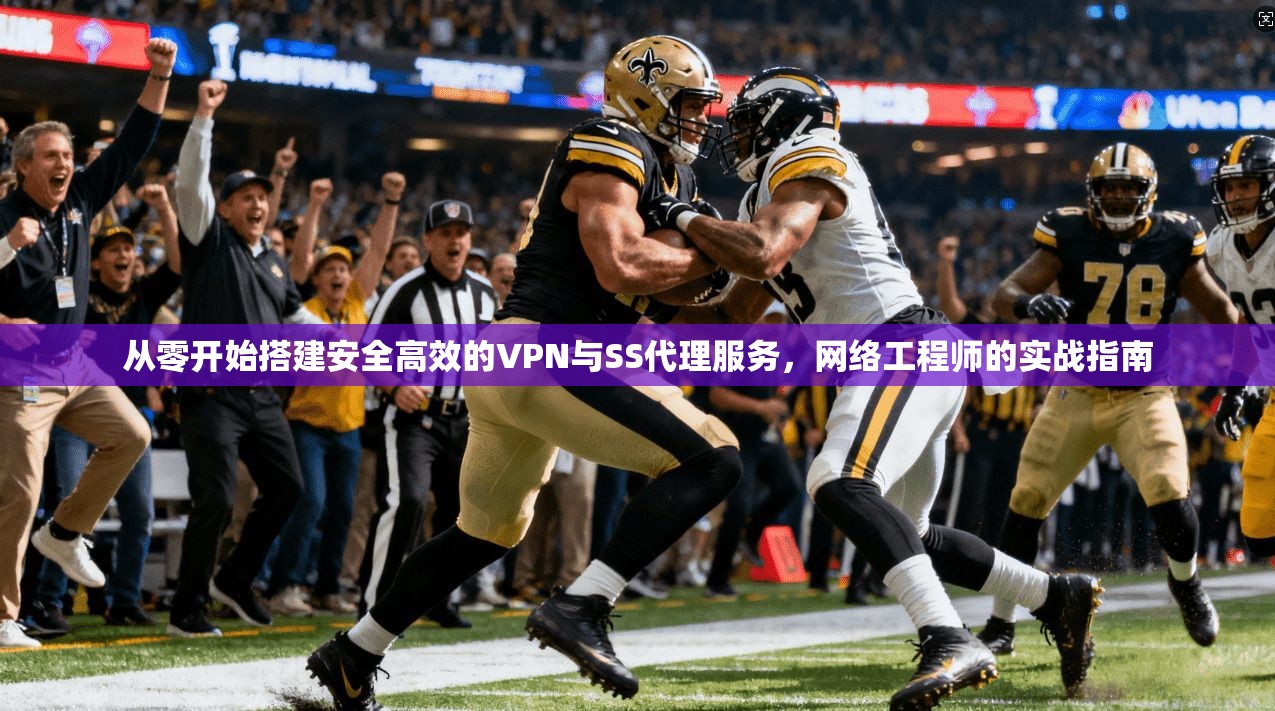 从零开始搭建安全高效的VPN与SS代理服务，网络工程师的实战指南