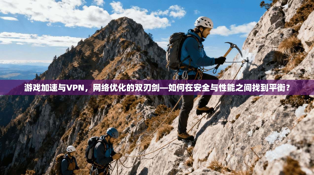 游戏加速与VPN，网络优化的双刃剑—如何在安全与性能之间找到平衡？