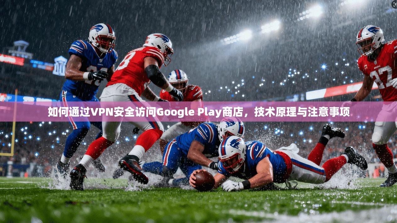 如何通过VPN安全访问Google Play商店，技术原理与注意事项