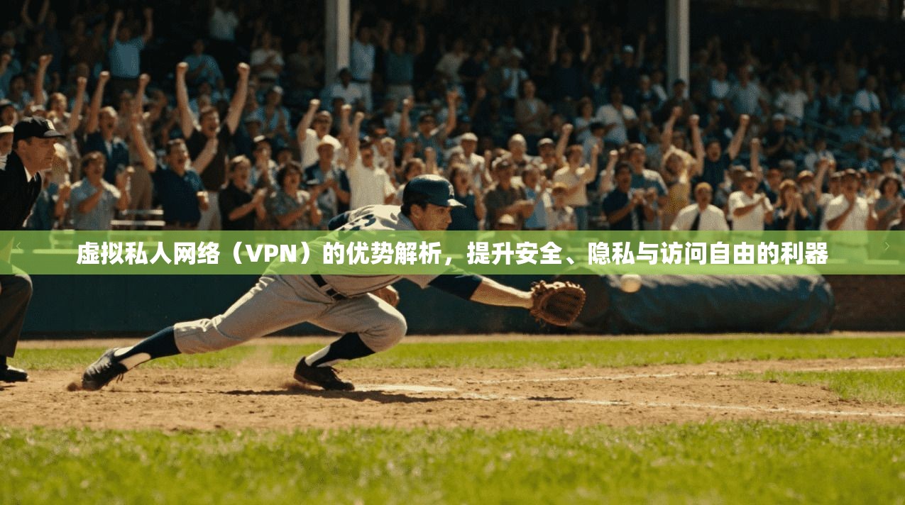 虚拟私人网络(VPN)的优势解析,提升安全、隐私与访问自由的利器