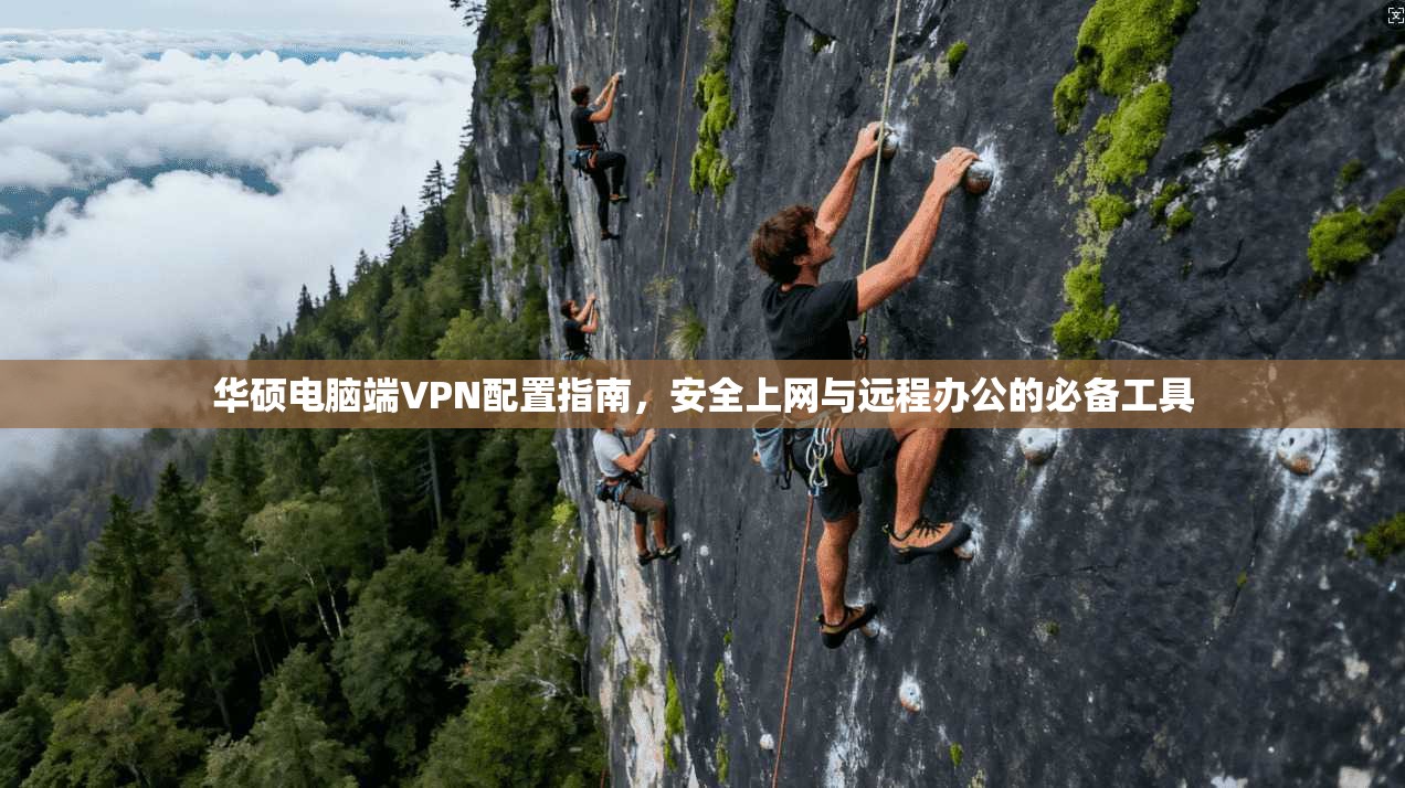 华硕电脑端VPN配置指南，安全上网与远程办公的必备工具