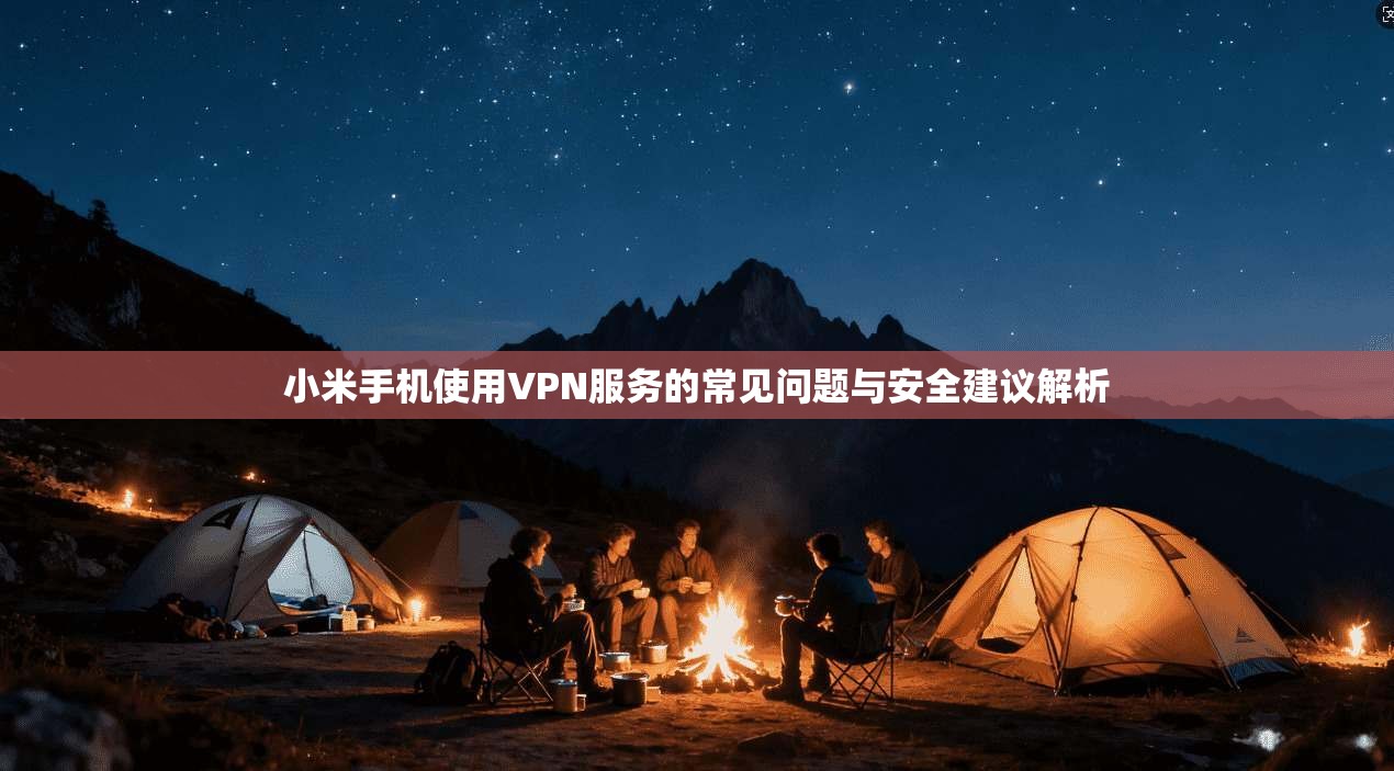 小米手机使用VPN服务的常见问题与安全建议解析
