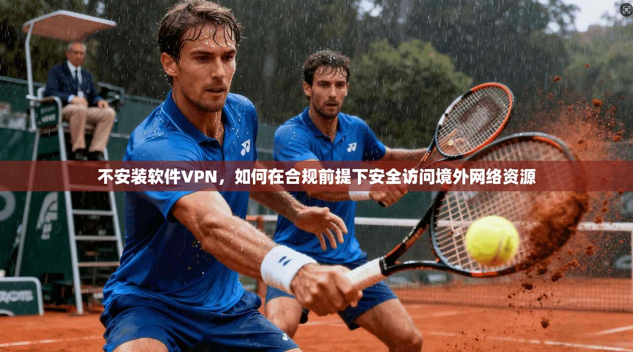 不安装软件VPN，如何在合规前提下安全访问境外网络资源